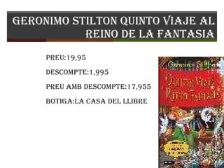 Geronimo stilton quinto viaje al reino de la fantasia Preu:19,95 Descompte:1,995 Preu amb descompte:17,955 Botiga:la casa del llibre 