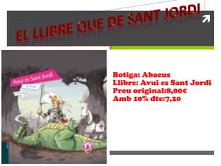 Botiga: Abacus Llibre: Avui es Sant Jordi Preu original:8,00€ Amb 10% dte:7,20 Llibre: Avui es Sant Jordi Preu original:8,00€ Amb 10% dte:7,20 