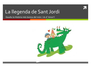 La llegenda de Sant Jordi Gaudiu la Història més bonica del món: i és d’ Amor!! 