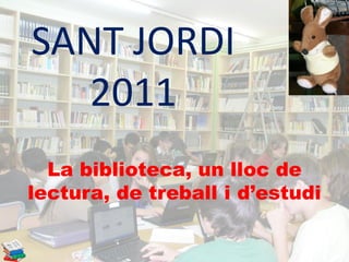 La biblioteca, un lloc de
lectura, de treball i d’estudi
SANT JORDI
2011
 