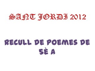 SANT JORDI 2012


Recull de poemes de
        5è A
 