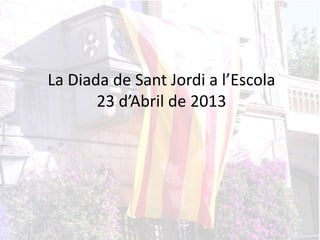 La Diada de Sant Jordi a l’Escola
23 d’Abril de 2013
 