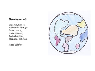 Els països del món
Espanya, França,
Alemanya, Portugal,
Índia, Grècia,
Itàlia, Marroc,
Colòmbia, Xina,
els països del món.
Isaac Galofré
 