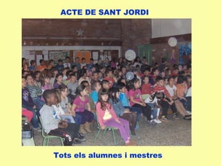 ACTE DE SANT JORDI
Tots els alumnes i mestres
 