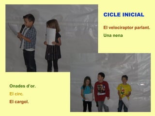 CICLE INICIAL
El velociraptor parlant.
Una nena
Onades d’or.
El circ.
El cargol.
 