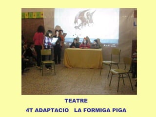 TEATRE
4T ADAPTACIO LA FORMIGA PIGA
 