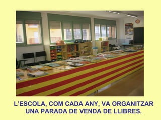 L’ESCOLA, COM CADA ANY, VA ORGANITZAR
UNA PARADA DE VENDA DE LLIBRES.
 