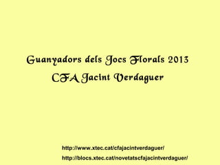 Guanyadors dels Jocs Florals 2013
CFA Jacint Verdaguer
http://www.xtec.cat/cfajacintverdaguer/
http://blocs.xtec.cat/novetatscfajacintverdaguer/
 