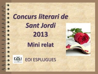 Concurs literari de
Sant Jordi
2013
Mini relat
EOI ESPLUGUES
 