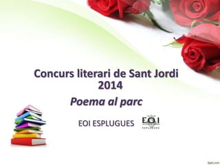 Concurs literari de Sant Jordi
2014
Poema al parc
EOI ESPLUGUES
 