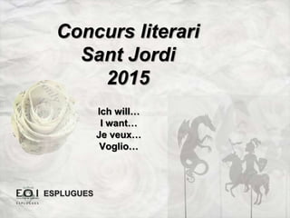 Concurs literari
Sant Jordi
2015
Ich will…
I want…
Je veux…
Voglio…
ESPLUGUES
 
