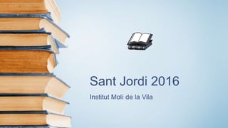 Sant Jordi 2016
Institut Molí de la Vila
 