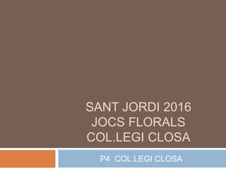 SANT JORDI 2016
JOCS FLORALS
COL.LEGI CLOSA
P4 COL.LEGI CLOSA
 