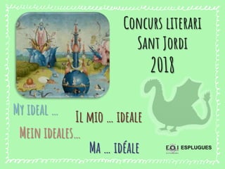 Mein ideales…
My ideal …
ESPLUGUES
Ma … idéale
Il mio … ideale
Concurs literari
Sant Jordi
2018
 