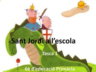 Sant Jordi a l’escola
           Tasca 1

    6è d’educació Primària
 