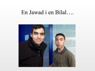 En Jawad i en Bilal…. 