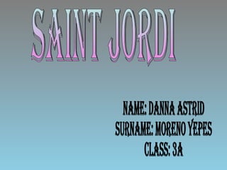 Saint jordi Name: danna astrid Surname: moreno yepes class: 3a 