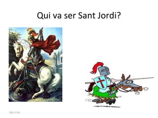 05/11/16
Qui va ser Sant Jordi?
• j
 