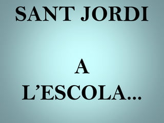 SANT JORDI
A
L’ESCOLA...
 