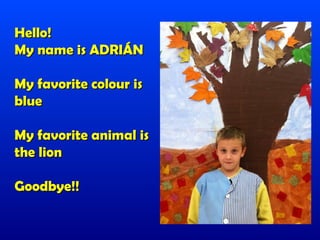 Hello!
My name is ADRIÁN

My favorite colour is
blue

My favorite animal is
the lion

Goodbye!!
 