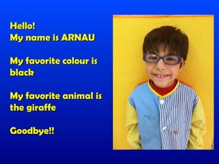 Hello!
My name is ARNAU

My favorite colour is
black

My favorite animal is
the giraffe

Goodbye!!
 