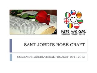 SANT JORDI’S ROSE CRAFT

COMENIUS MULTILATERAL PROJECT 2011-2013
 