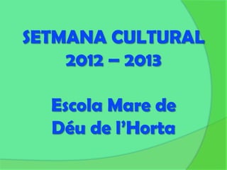 SETMANA CULTURAL
    2012 – 2013

  Escola Mare de
  Déu de l’Horta
 