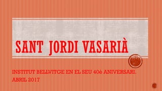 SANT JORDI VASARIÀ
INSTITUT BELLVITGE EN EL SEU 40è ANIVERSARI.
ABRIL 2017
 