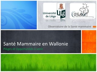 Observatoire de la Santé mammaire
Santé Mammaire en Wallonie
Pièges et Opportunités à venir
 