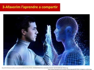 http://d1lhri34tovdcj.cloudfront.net/prod/mom365/mom/libra/764357_59fb98b8df588ef91fba7cc6f64ad8d4-053d79e5-7a0f-4010-88f0-06b170f29cb2.jpg
3-Afavorim l’aprendre a compartir
https://www.bbvaopenmind.com/wp-content/uploads/2017/03/1-Inteligencia-artificial.jpg
 