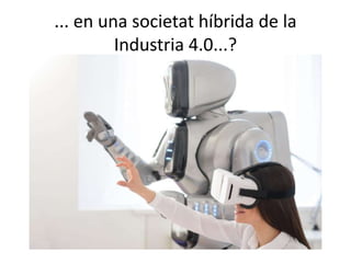 ... en una societat híbrida de la
Industria 4.0...?
 