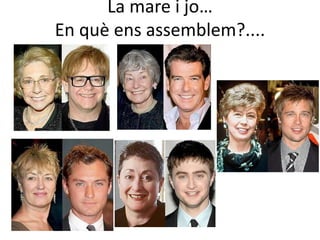 La mare i jo…
En què ens assemblem?....
 