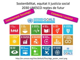 Sostenibilitat, equitat Ii justícia social
2030 UNESCO reptes de futur
http://en.unesco.org/sites/default/files/sdgs_poster_new1.png
 
