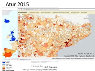Atur 2015
https://es.pinterest.com/pin/530439662343425733/
Ref: Eurostat
MAPES ACTIUS 2017:
Eurostat 2016 (Atur regional: Catalunya)
http://mapadelparo.com/mapa-de-la-tasa-de-paro-por-municipios-en-espana/
 