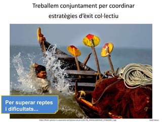 Kahlil Gibranhttps://fbcdn-sphotos-h-a.akamaihd.net/hphotos-ak-prn1/401706_495932120429325_673692009_n.jpg
Treballem conjuntament per coordinar
estratègies d’èxit col·lectiu
Per superar reptes
i dificultats...
 