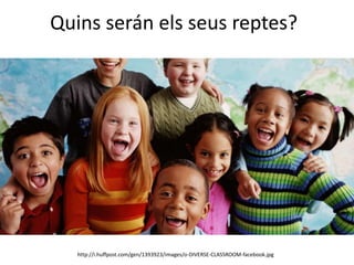 Quins serán els seus reptes?
http://i.huffpost.com/gen/1393923/images/o-DIVERSE-CLASSROOM-facebook.jpg
 