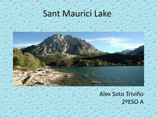 Sant Maurici Lake




              Alex Soto Triviño
                      2ºESO A
 
