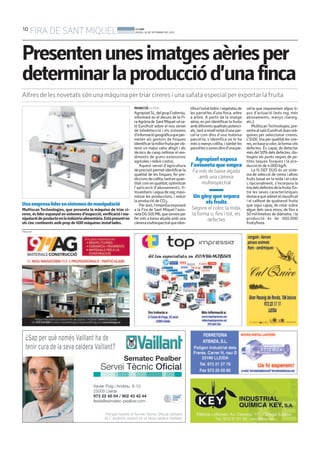 10
FIRA DE SANTMIQUEL BONDIA
DIJOUS, 26 DE SETEMBRE DEL 2013
REDACCIÓ. LLEIDA
AgropixelSL,delgrupCodorniu,
informarà en el decurs de la Fi-
raAgràriade SantMiquelielsa-
ló Eurofruit sobre el nou servei
de teledetecció i els sistemes
d’informaciógeogràficaqueper-
meten als gestors de finques
identificarlamillorfruitaperob-
tenir un major valor afegit i als
tècnics de camp millorar el ren-
diments de grans extensions
agrícoles i reduir costos.
Aquest servei d’agricultura
de precisió permet identificar la
qualitat de les finques; fer pre-
diccionsdecollita,tantenquan-
titatcomenqualitat;optimitzar
l’aplicació d’abonaments, fi-
tosanitaris i aigua de reg; maxi-
mitzar les produccions, i reduir
la producció de CO2.
Peraixò,l’empresaexposarà
a la Fira de Sant Miquel l’avio-
netaDG505Mb,queserveixper
fer vols a baixa alçada amb una
càmeramultiespectralqueiden-
tifical’estathídricivegetatiude
les parcel·les d’una finca, arbre
a arbre. A partir de la imatge
aèria, es pot identificar la fruita
ambdiferentsqualitatspotenci-
als,tantanivellmitjàd’unapar-
cel·la com dins d’una mateixa
parcel·la; s’identifica on hi ha
més o menys collita, i també les
parcel·lesozonesdinsd’unapar-
cel·la que requereixen algun ti-
pus d’actuació (més reg, més
abonaments, menys clareig,
etc.).
MultiscanTechnologies,pre-
sentaalsalóEurofruitduesmà-
quines per seleccionar cireres.
L’S50C tria per qualitat les cire-
res,enbaseacolor,laformaiels
defectes. És capaç de detectar
més del 50% dels defectes, dis-
tingeix els punts negres de pe-
tites taques fosques i la pro-
ducció és de 4.000 kg/h.
La I5 DEF DUO és un siste-
ma de selecció de cirera i altres
fruits basat en la mida i el color
i, opcionalment, s’incorpora la
triadelsdefectesdelafruita.En-
tre les seves característiques
destacaqueadmetelclassificat
i el calibrat de qualsevol fruita
que sigui capaç de rotar sobre
algun dels seus eixos, de fins a
50 mil·límetres de diàmetre, i la
producció és de 300.000
fruits/hora.
Agropixel exposa
l’avioneta que empra
Fa vols de baixa alçada
amb una càmera
multiespectral
Un giny que separa
els fruits
Segons el color, la mida,
la forma o, fins i tot, els
defectes
PUBLICITAT
Presentenunesimatgesaèriesper
determinarlaproducciód’unafinca
Altres de les novetats són una màquina per triar cireres i una safata especial per exportar la fruita
Unaempresalíderensistemesdemanipulació
Multiscan Technologies, que presenta la màquina de triar ci-
reres, és líder espanyol en sistemes d’inspecció,verificació i ma-
nipulaciódeproducteenlaindústriaalimentària.Estàpresenten
els cinc continents amb prop de 600 màquines instal·lades.
 