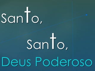 Santo,
Santo,
Deus Poderoso
 