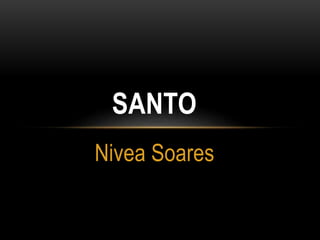 Nivea Soares
SANTO
 