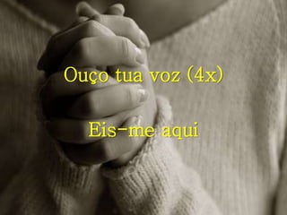 Ouço tua voz (4x)
Eis-me aqui
 