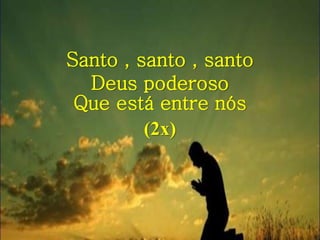Santo , santo , santo
Deus poderoso
Que está entre nós
(2x)
 