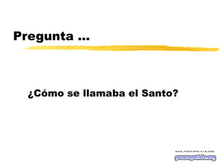 Pregunta … ¿Cómo se llamaba el Santo? 