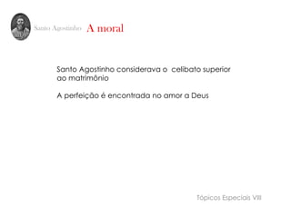 Santo Agostinho
Santo Agostinho considerava o celibato superior
ao matrimônio
A perfeição é encontrada no amor a Deus
A moral
Tópicos Especiais VIII
 