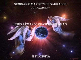 SEMINARIO MAYOR “LOS SAGRADOS CORAZONES” JESÚS ARMANDO CUASPUD MIRAMAG II FILOSOFÍA 