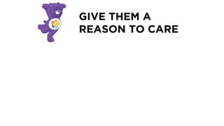 GIVE THEM A
REASON TO CARE
 