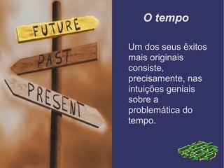 O tempo
Um dos seus êxitos
mais originais
consiste,
precisamente, nas
intuições geniais
sobre a
problemática do
tempo.
 