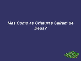 Mas Como as Criaturas Saíram de
Deus?
 