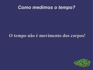 Como medimos o tempo?
O tempo não é movimento dos corpos!O tempo não é movimento dos corpos!
 