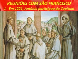 REUNIÕES COM SÃO FRANCISCO
1 - Em 1221, Antônio participou do Capítulo
 